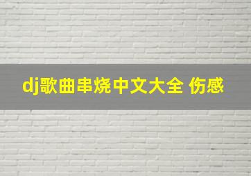 dj歌曲串烧中文大全 伤感